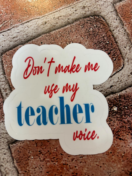 Don't Make Me Use My Teacher Voice Sticker, Teacher Gift